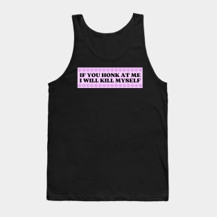 If You Honk At Me I Will Kill Myself, Funny Meme Bumper Tank Top